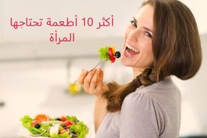 أكثر 10 أطعمة تحتاجها المرأة